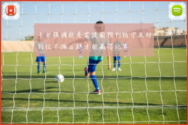 卡尔强调新秀需提前预判防守及时到位不拖后腿才能赢得比赛