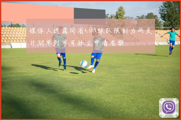 媒体人透露同省CBA球队限制为两支计划单列市可独立申请名额