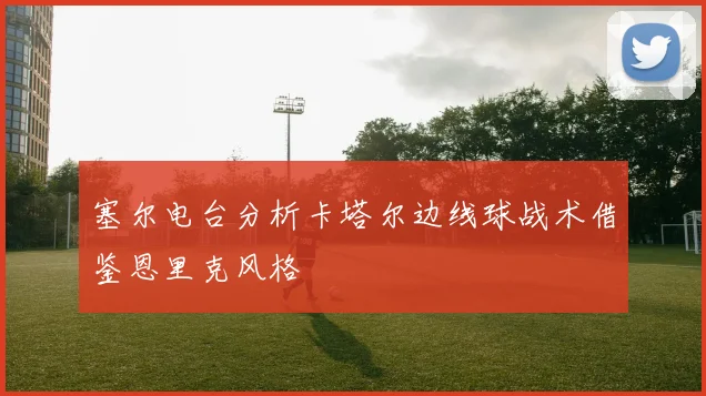 塞尔电台分析卡塔尔边线球战术借鉴恩里克风格