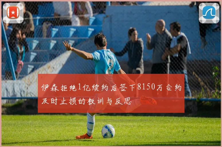 伊森拒绝1亿续约后签下8150万合约及时止损的教训与反思