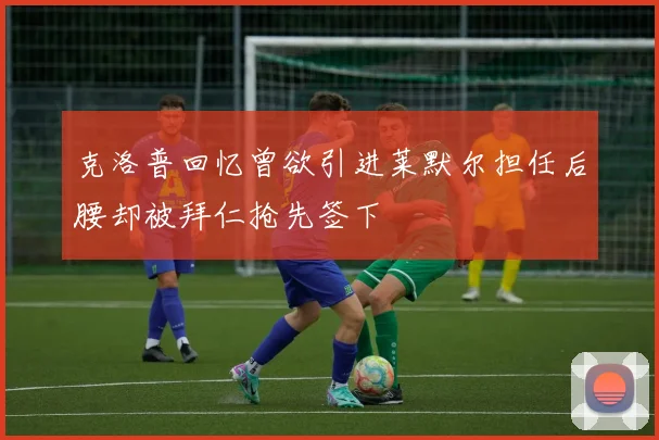 克洛普回忆曾欲引进莱默尔担任后腰却被拜仁抢先签下