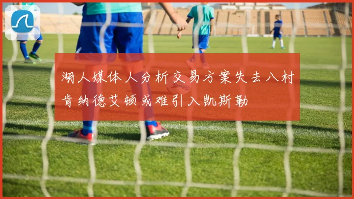 湖人媒体人分析交易方案失去八村肯纳德艾顿或难引入凯斯勒