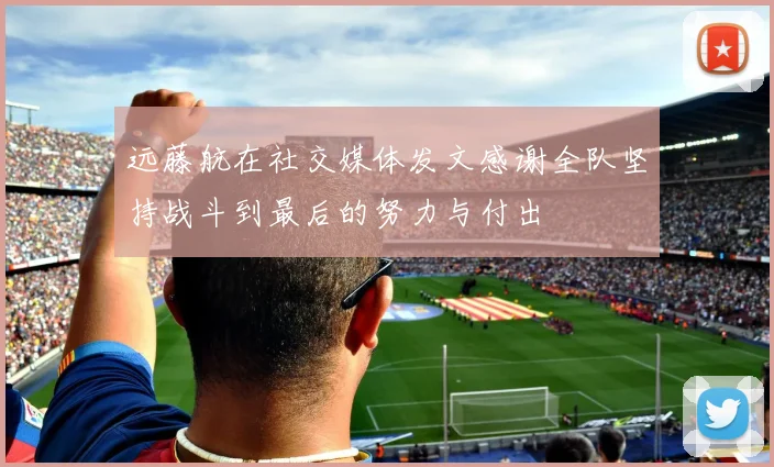远藤航在社交媒体发文感谢全队坚持战斗到最后的努力与付出